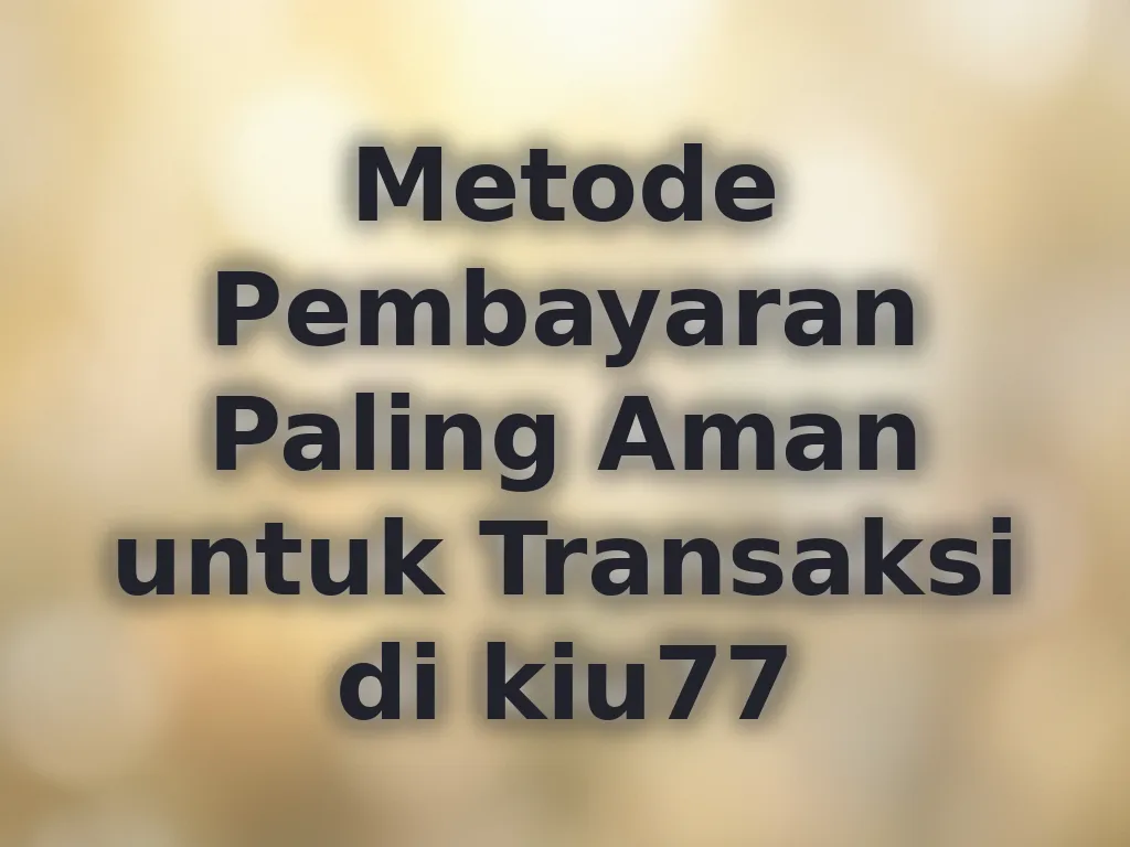 Metode Pembayaran Paling Aman untuk Transaksi di kiu77