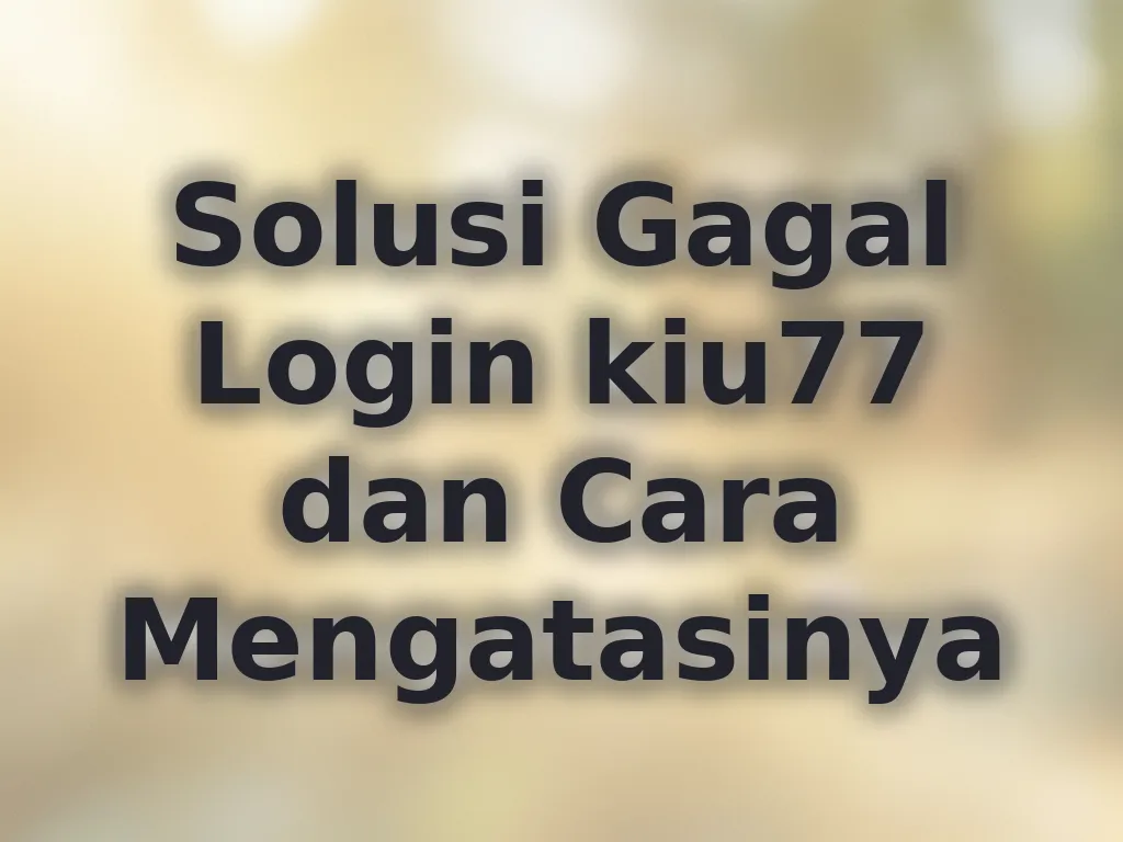 Solusi Gagal Login kiu77 dan Cara Mengatasinya