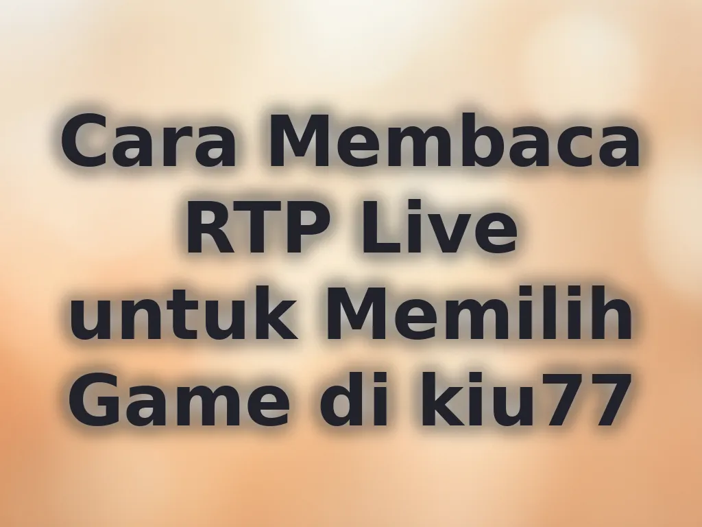 Cara Membaca RTP Live untuk Memilih Game di kiu77